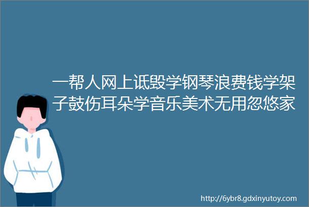 一帮人网上诋毁学钢琴浪费钱学架子鼓伤耳朵学音乐美术无用忽悠家长买编程课