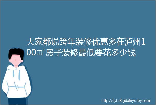 大家都说跨年装修优惠多在泸州100㎡房子装修最低要花多少钱