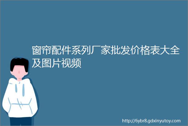 窗帘配件系列厂家批发价格表大全及图片视频