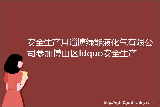 安全生产月淄博绿能液化气有限公司参加博山区ldquo安全生产月rdquo现场咨询日活动