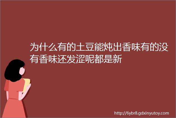 为什么有的土豆能炖出香味有的没有香味还发涩呢都是新