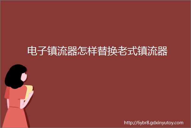 电子镇流器怎样替换老式镇流器