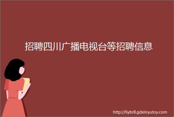 招聘四川广播电视台等招聘信息