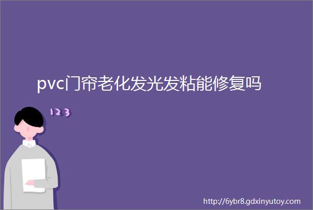 pvc门帘老化发光发粘能修复吗