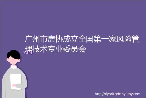 广州市房协成立全国第一家风险管理技术专业委员会