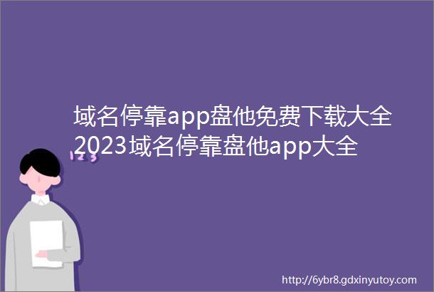 域名停靠app盘他免费下载大全2023域名停靠盘他app大全下