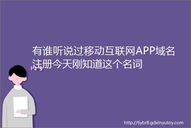 有谁听说过移动互联网APP域名注册今天刚知道这个名词