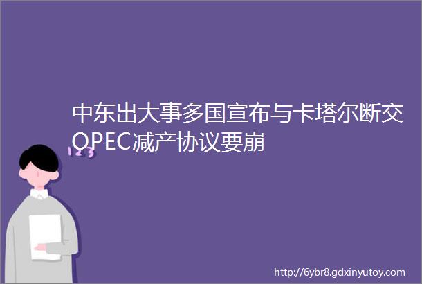 中东出大事多国宣布与卡塔尔断交OPEC减产协议要崩