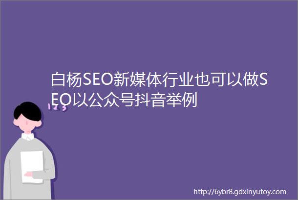 白杨SEO新媒体行业也可以做SEO以公众号抖音举例