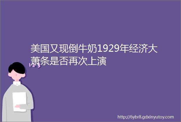 美国又现倒牛奶1929年经济大萧条是否再次上演