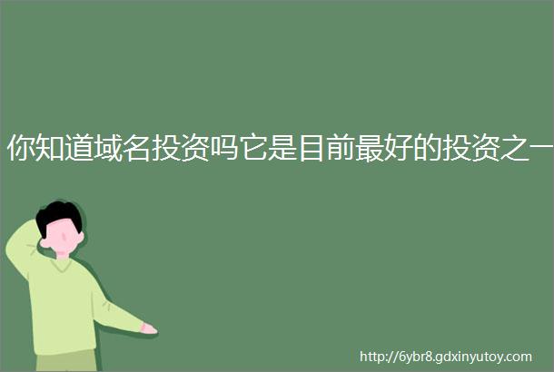 你知道域名投资吗它是目前最好的投资之一