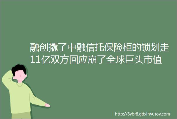 融创撬了中融信托保险柜的锁划走11亿双方回应崩了全球巨头市值蒸发超5万亿美国又有新动作涉及核武器