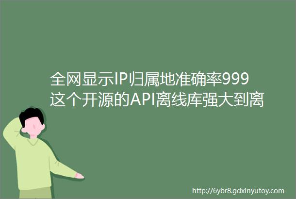 全网显示IP归属地准确率999这个开源的API离线库强大到离谱