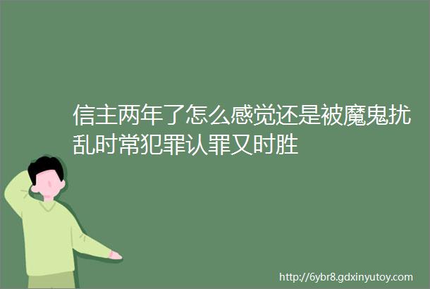 信主两年了怎么感觉还是被魔鬼扰乱时常犯罪认罪又时胜