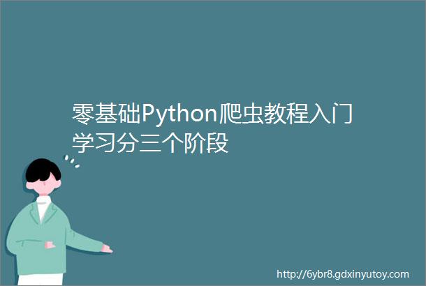 零基础Python爬虫教程入门学习分三个阶段