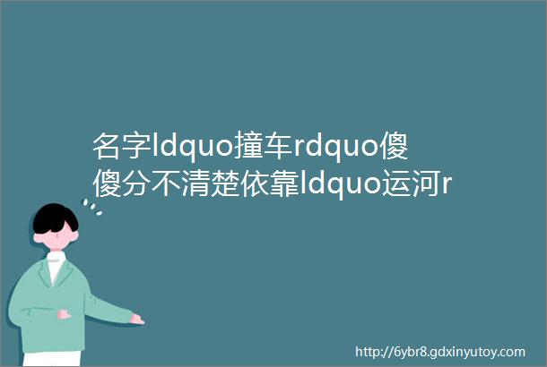 名字ldquo撞车rdquo傻傻分不清楚依靠ldquo运河rdquoIP环内这个板块正在吃香