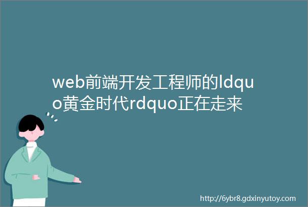 web前端开发工程师的ldquo黄金时代rdquo正在走来