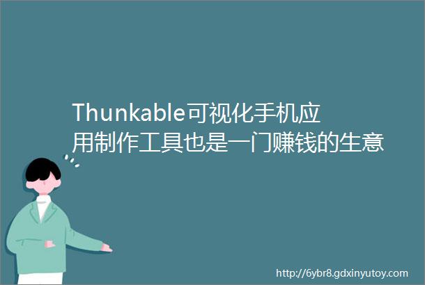 Thunkable可视化手机应用制作工具也是一门赚钱的生意