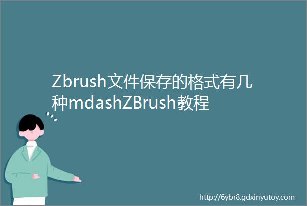 Zbrush文件保存的格式有几种mdashZBrush教程
